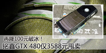 再降100元破冰！GTX 480仅3588元甩卖 