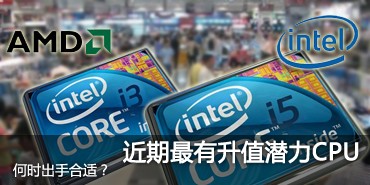 何时出手合适?近期最具有升值潜力CPU 