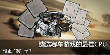 谁更“飙”悍?遴选赛车游戏的非常好的CPU 