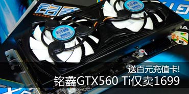 送百元充值卡!铭鑫GTX560 Ti仅卖1699 