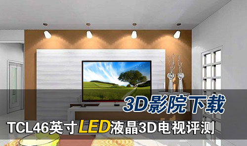 3D影院下载 TCL46吋LED液晶3D电视评 