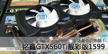 全场最低价热销！GTX560Ti靓彩版1599 