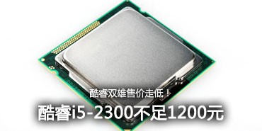 酷睿双雄售价走低!i5-2300不足1200元 