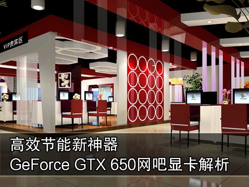 高效节能 GeForce GTX 650网吧新神器 