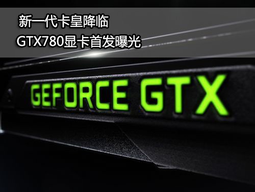 新一代卡皇降临！GTX780显卡首发曝光 